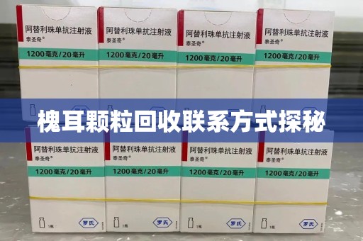 商丘槐耳颗粒回收联系方式探秘