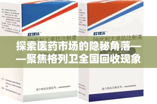 商丘探索医药市场的隐秘角落——聚焦格列卫全国回收现象