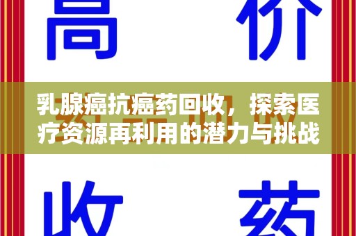 商丘乳腺癌抗癌药回收，探索医疗资源再利用的潜力与挑战