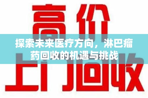 商丘探索未来医疗方向，淋巴瘤药回收的机遇与挑战